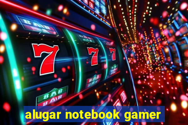 alugar notebook gamer